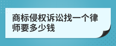 商标侵权诉讼找一个律师要多少钱