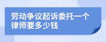 劳动争议起诉委托一个律师要多少钱