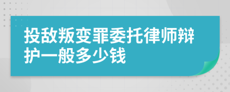 投敌叛变罪委托律师辩护一般多少钱
