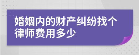 婚姻内的财产纠纷找个律师费用多少