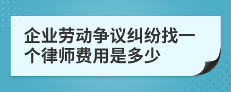 企业劳动争议纠纷找一个律师费用是多少