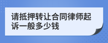 请抵押转让合同律师起诉一般多少钱