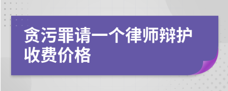 贪污罪请一个律师辩护收费价格