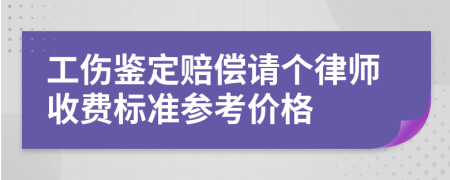 工伤鉴定赔偿请个律师收费标准参考价格