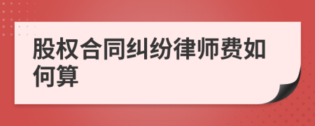 股权合同纠纷律师费如何算