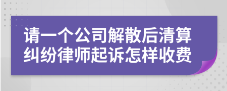 请一个公司解散后清算纠纷律师起诉怎样收费