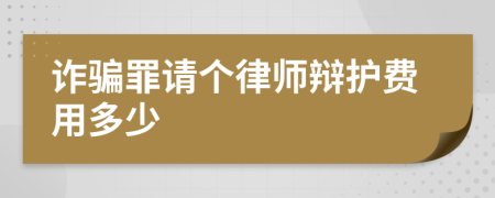 诈骗罪请个律师辩护费用多少