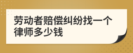 劳动者赔偿纠纷找一个律师多少钱