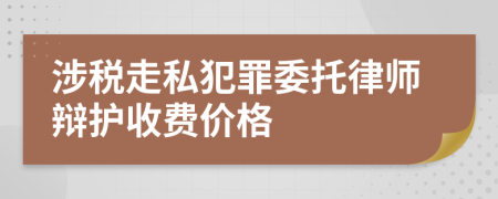 涉税走私犯罪委托律师辩护收费价格