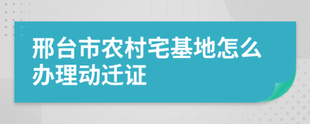 邢台市农村宅基地怎么办理动迁证