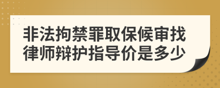 非法拘禁罪取保候审找律师辩护指导价是多少