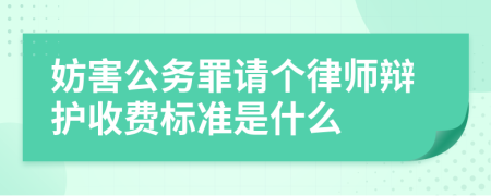 妨害公务罪请个律师辩护收费标准是什么