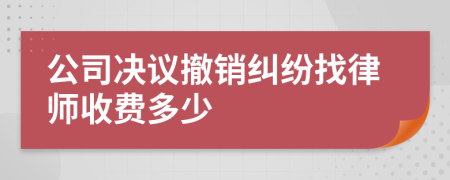 公司决议撤销纠纷找律师收费多少