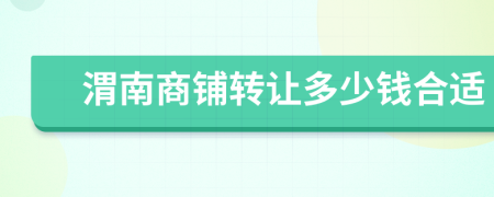 渭南商铺转让多少钱合适