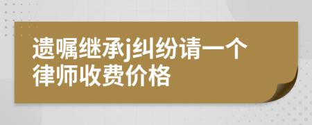 遗嘱继承j纠纷请一个律师收费价格