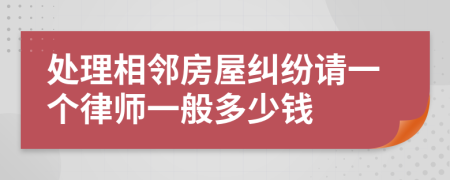 处理相邻房屋纠纷请一个律师一般多少钱