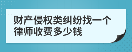 财产侵权类纠纷找一个律师收费多少钱