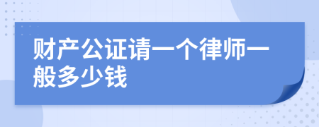 财产公证请一个律师一般多少钱