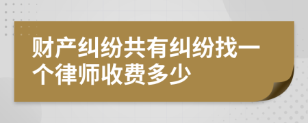 财产纠纷共有纠纷找一个律师收费多少
