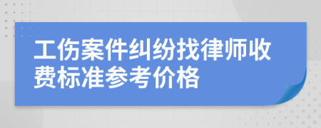 工伤案件纠纷找律师收费标准参考价格