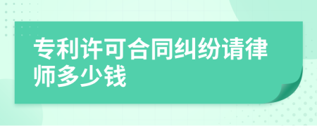 专利许可合同纠纷请律师多少钱