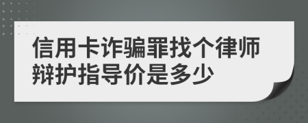 信用卡诈骗罪找个律师辩护指导价是多少