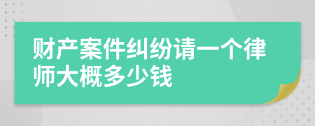 财产案件纠纷请一个律师大概多少钱