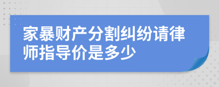 家暴财产分割纠纷请律师指导价是多少