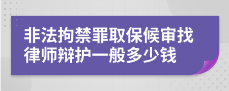 非法拘禁罪取保候审找律师辩护一般多少钱