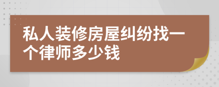 私人装修房屋纠纷找一个律师多少钱