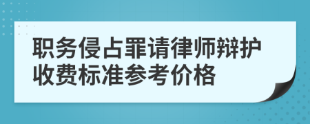 职务侵占罪请律师辩护收费标准参考价格