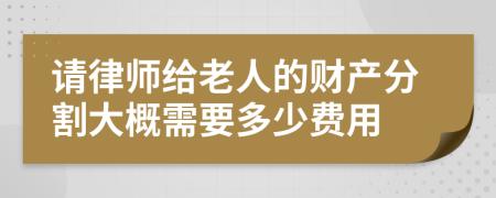 请律师给老人的财产分割大概需要多少费用