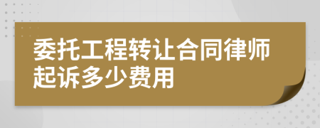 委托工程转让合同律师起诉多少费用