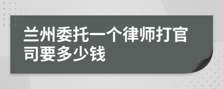 兰州委托一个律师打官司要多少钱