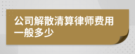 公司解散清算律师费用一般多少