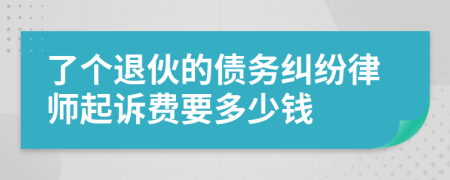 了个退伙的债务纠纷律师起诉费要多少钱