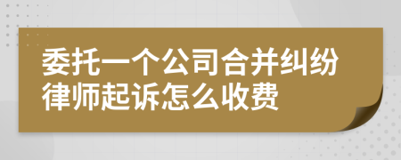 委托一个公司合并纠纷律师起诉怎么收费