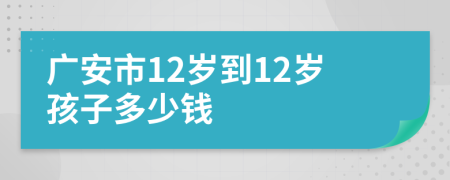广安市12岁到12岁孩子多少钱