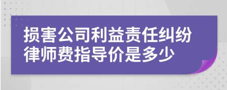 损害公司利益责任纠纷律师费指导价是多少