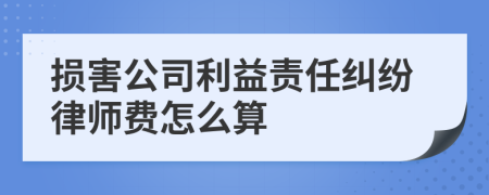 损害公司利益责任纠纷律师费怎么算