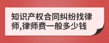 知识产权合同纠纷找律师,律师费一般多少钱