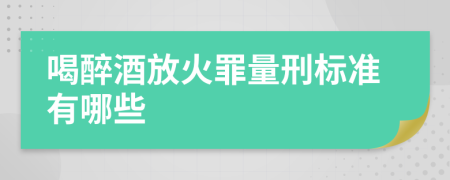 喝醉酒放火罪量刑标准有哪些