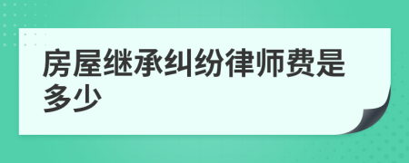 房屋继承纠纷律师费是多少