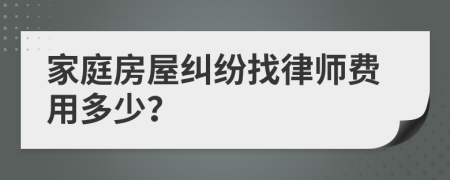 家庭房屋纠纷找律师费用多少？