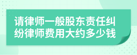 请律师一般股东责任纠纷律师费用大约多少钱