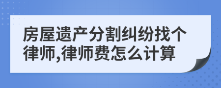 房屋遗产分割纠纷找个律师,律师费怎么计算