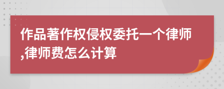作品著作权侵权委托一个律师,律师费怎么计算