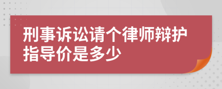 刑事诉讼请个律师辩护指导价是多少