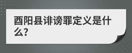 酉阳县诽谤罪定义是什么？