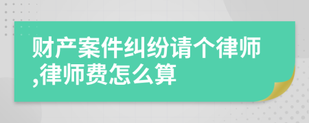 财产案件纠纷请个律师,律师费怎么算